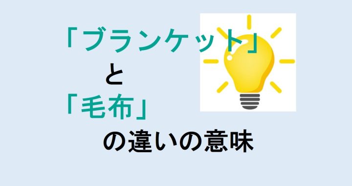 ブランケットと毛布の違いの意味を分かりやすく解説！