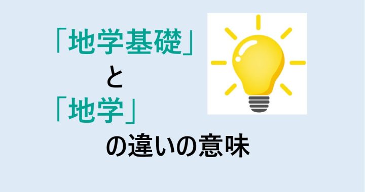 地学基礎と地学の違いの意味を分かりやすく解説！