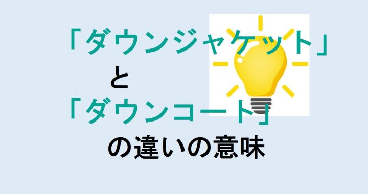 ダウンジャケットとダウンコートの違いの意味を分かりやすく解説！