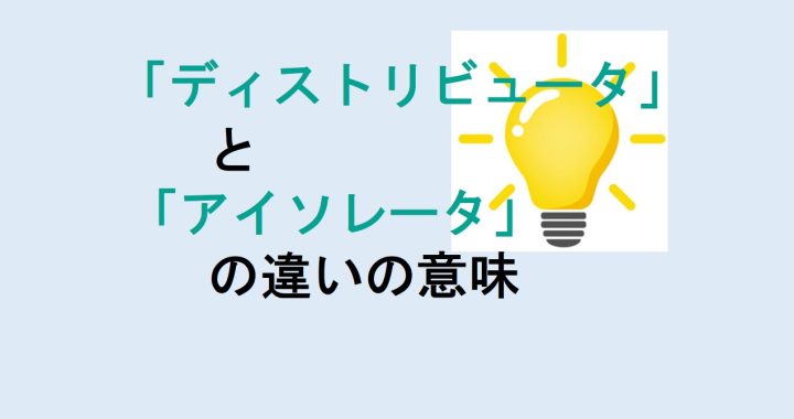 ディストリビュータとアイソレータの違いの意味を分かりやすく解説！