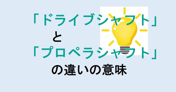 ドライブシャフトとプロペラシャフトの違いの意味を分かりやすく解説！