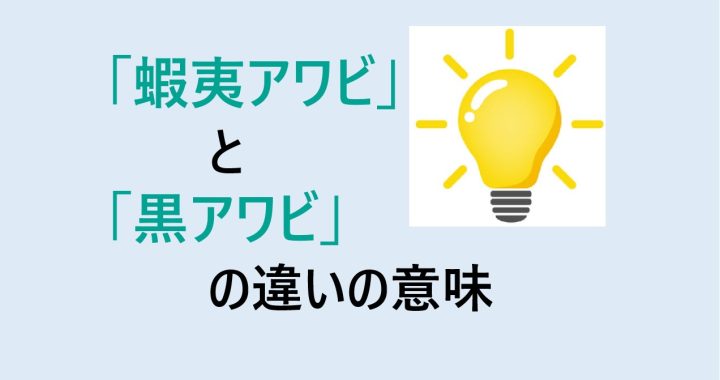 蝦夷アワビと黒アワビの違いの意味を分かりやすく解説！