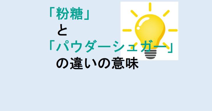 粉糖とパウダーシュガーの違いの意味を分かりやすく解説！