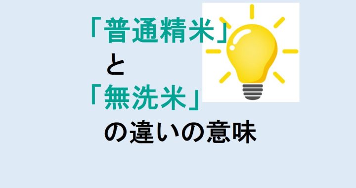 普通精米と無洗米の違いの意味を分かりやすく解説！