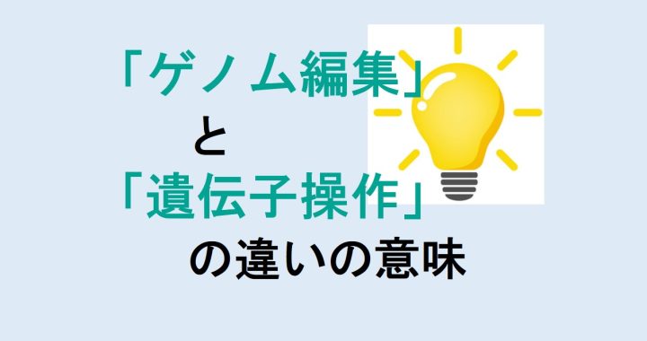 ゲノム編集と遺伝子操作の違いの意味を分かりやすく解説！