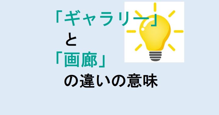 ギャラリーと画廊の違いの意味を分かりやすく解説！