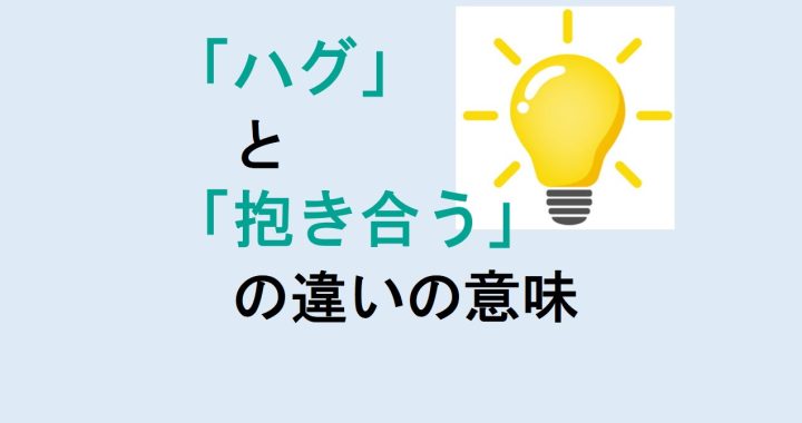 ハグと抱き合うの違いの意味を分かりやすく解説！