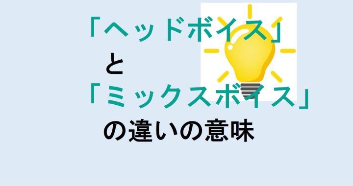 ヘッドボイスとミックスボイスの違いの意味を分かりやすく解説！