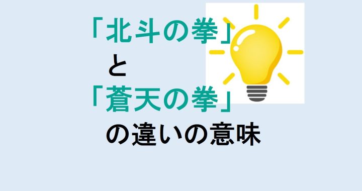 北斗の拳と蒼天の拳の違いの意味を分かりやすく解説！