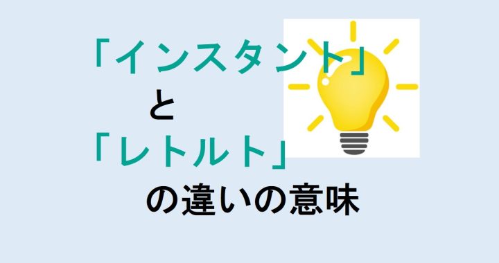 インスタントとレトルトの違いの意味を分かりやすく解説！