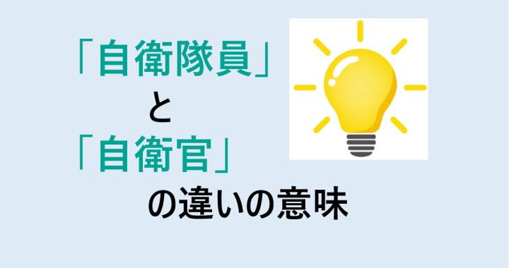 自衛隊員と自衛官の違いの意味を分かりやすく解説！