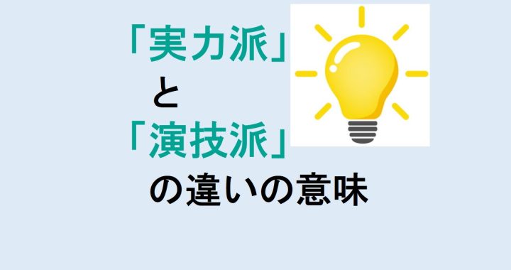 実力派と演技派の違いの意味を分かりやすく解説！