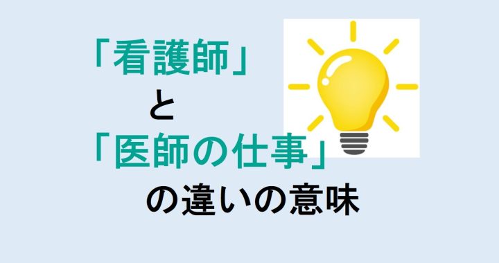 看護師と医師の仕事の違いの意味を分かりやすく解説！