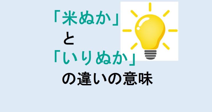 米ぬかといりぬかの違いの意味を分かりやすく解説！