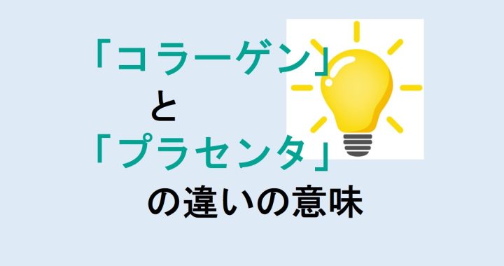 コラーゲンとプラセンタの違いの意味を分かりやすく解説！