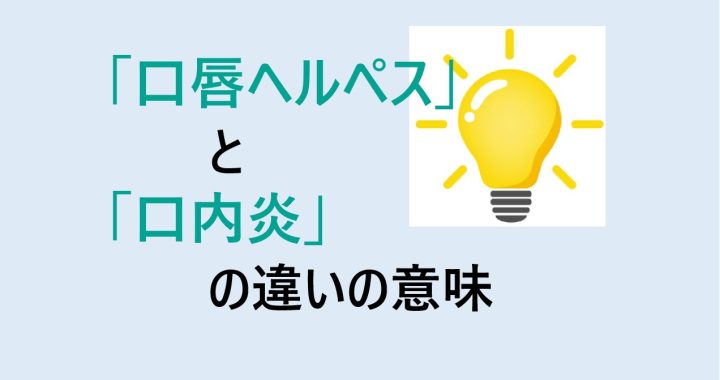 口唇ヘルペスと口内炎の違いの意味を分かりやすく解説！