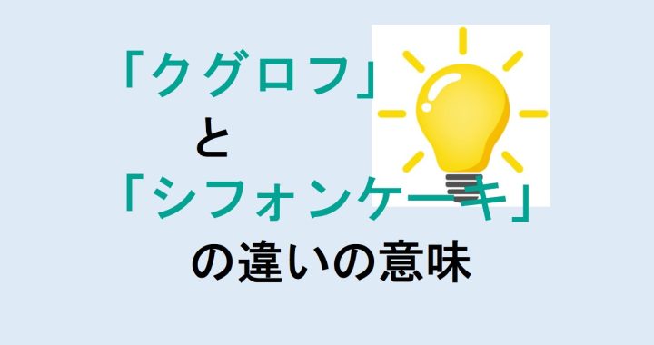 クグロフとシフォンケーキの違いの意味を分かりやすく解説！