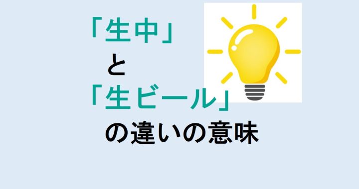 生中と生ビールの違いの意味を分かりやすく解説！