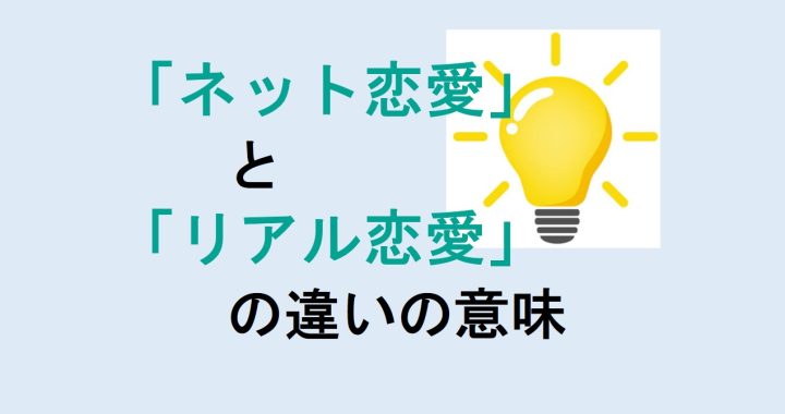 ネット恋愛とリアル恋愛の違いの意味を分かりやすく解説！