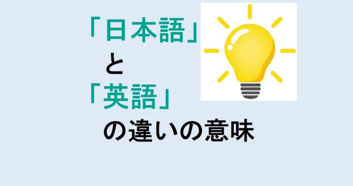 日本語と英語の違いの意味を分かりやすく解説！