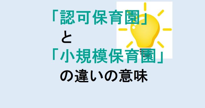 認可保育園と小規模保育園の違いの意味を分かりやすく解説！