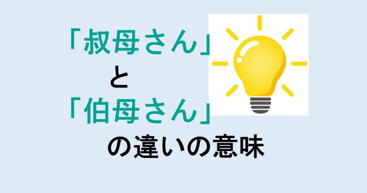 叔母さんと伯母さんの違いの意味を分かりやすく解説！