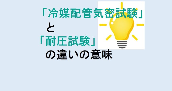 冷媒配管気密試験と耐圧試験の違いの意味を分かりやすく解説！