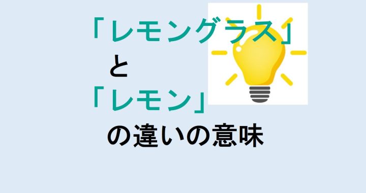 レモングラスとレモンの違いの意味を分かりやすく解説！