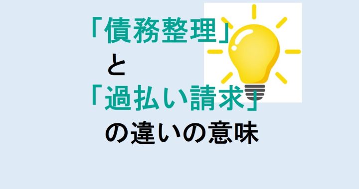 債務整理と過払い請求の違いの意味を分かりやすく解説！