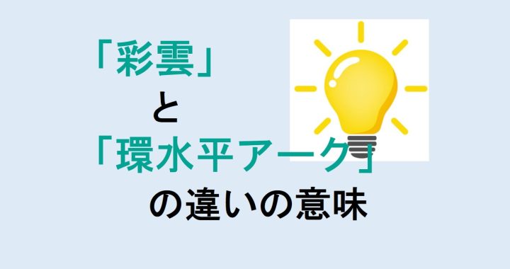 彩雲と環水平アークの違いの意味を分かりやすく解説！