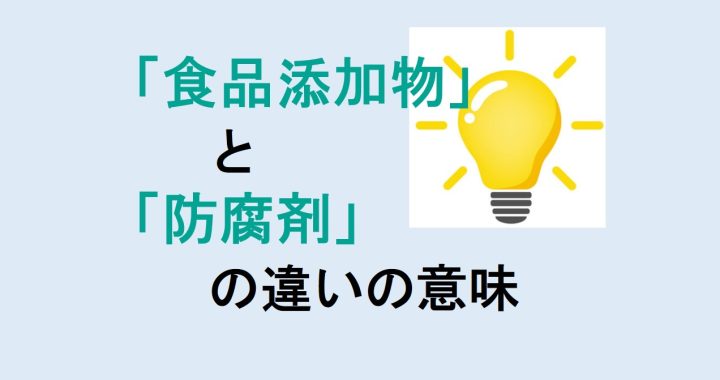 食品添加物と防腐剤の違いの意味を分かりやすく解説！