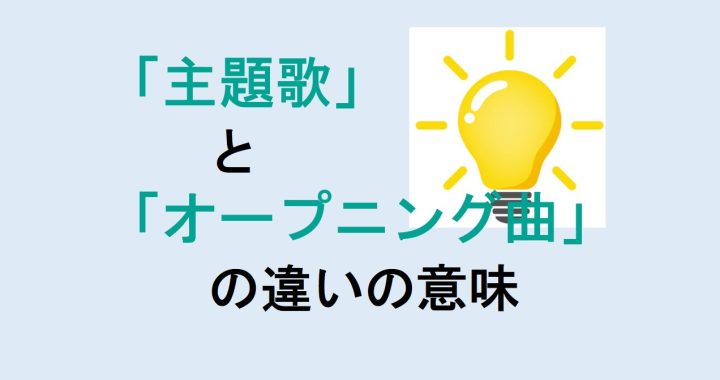 主題歌とオープニング曲の違いの意味を分かりやすく解説！