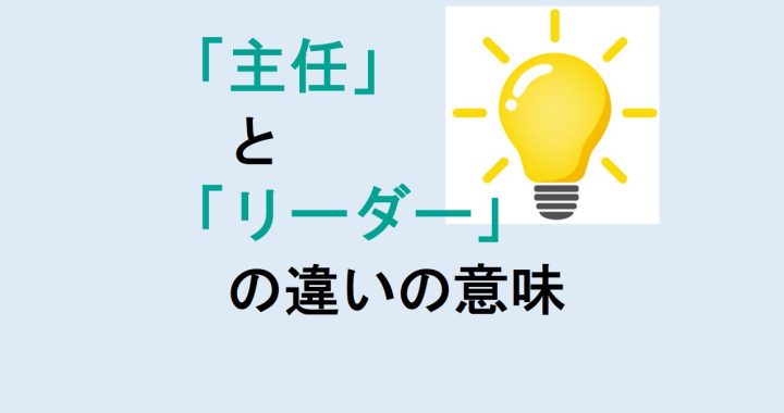 主任とリーダーの違いの意味を分かりやすく解説！