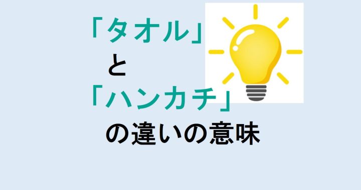 タオルとハンカチの違いの意味を分かりやすく解説！