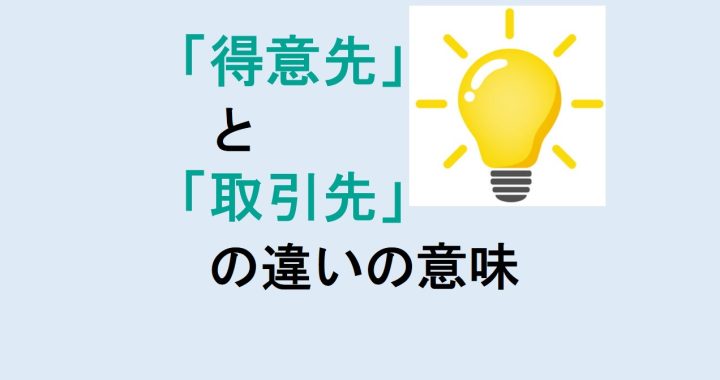 得意先と取引先の違いの意味を分かりやすく解説！