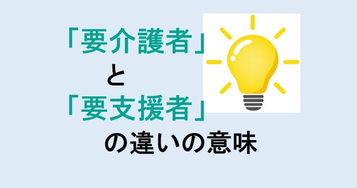 要介護者と要支援者の違いの意味を分かりやすく解説！