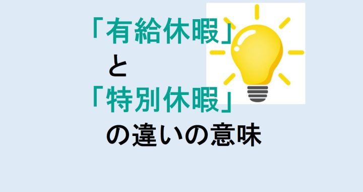 有給休暇と特別休暇の違いの意味を分かりやすく解説！