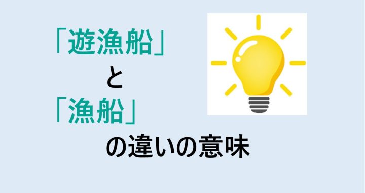 遊漁船と漁船の違いの意味を分かりやすく解説！