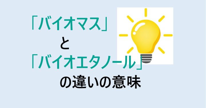 バイオマスとバイオエタノールの違いの意味を分かりやすく解説！