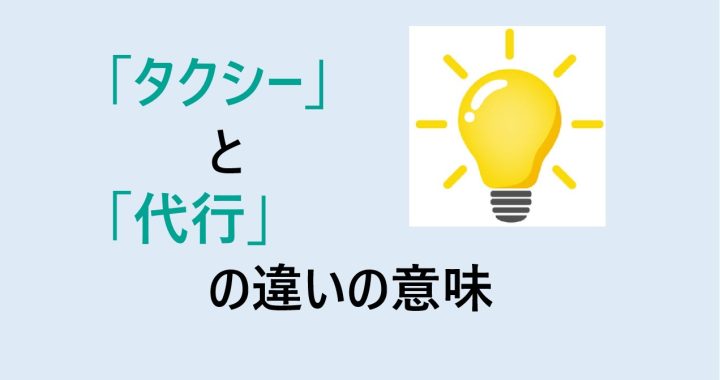 タクシーと代行の違いの意味を分かりやすく解説！