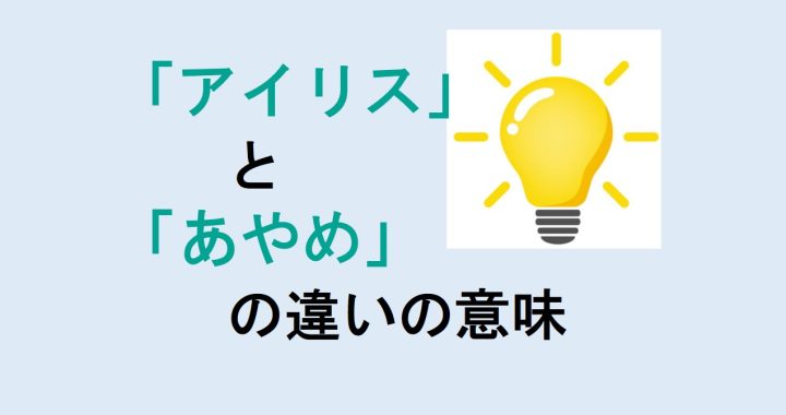 アイリスとあやめの違いの意味を分かりやすく解説！