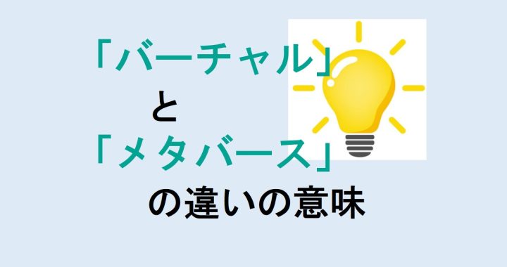 バーチャルとメタバースの違いの意味を分かりやすく解説！