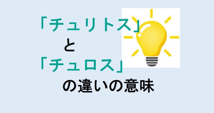 チュリトスとチュロスの違いの意味を分かりやすく解説！