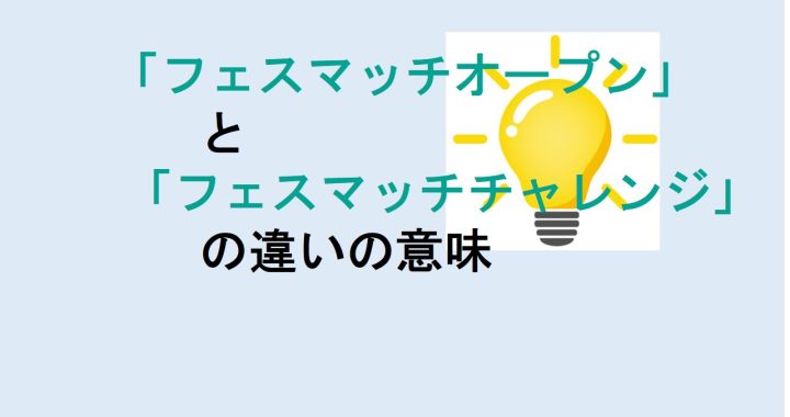 フェスマッチオープンとフェスマッチチャレンジの違いの意味を分かりやすく解説！