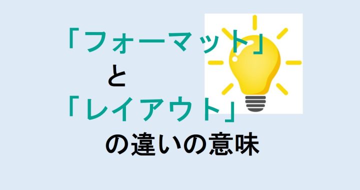 フォーマットとレイアウトの違いの意味を分かりやすく解説！