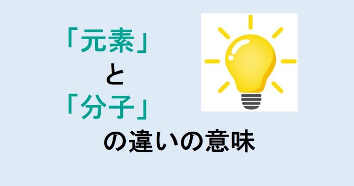 元素と分子の違いの意味を分かりやすく解説！