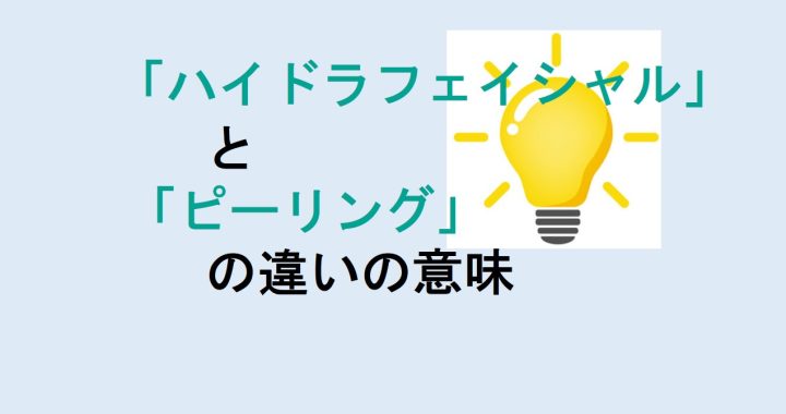 ハイドラフェイシャルとピーリングの違いの意味を分かりやすく解説！