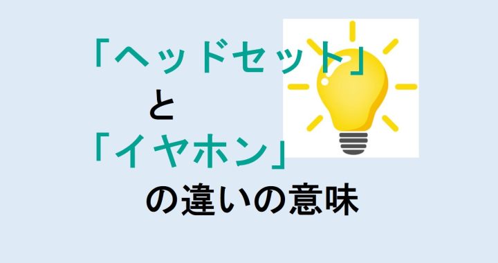 ヘッドセットとイヤホンの違いの意味を分かりやすく解説！