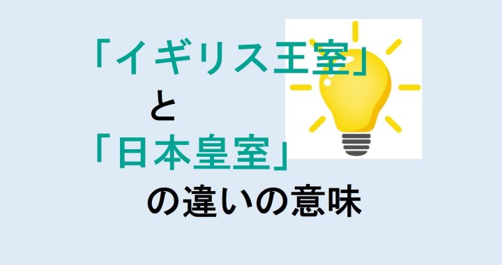 イギリス王室と日本皇室の違いの意味を分かりやすく解説！