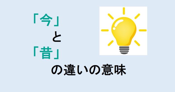 今と昔の違いの意味を分かりやすく解説！